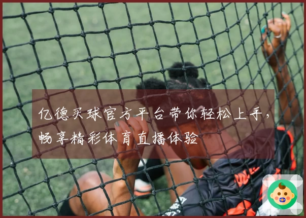 亿德买球官方平台带你轻松上手，畅享精彩体育直播体验