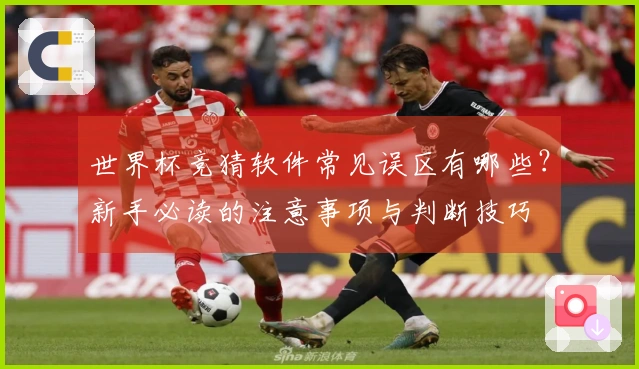 世界杯竞猜软件常见误区有哪些?新手必读的注意事项与判断技巧