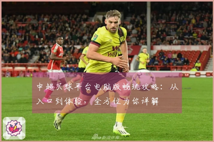 中超买球平台电脑版畅玩攻略：从入口到体验，全方位为你详解