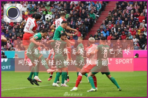 一站看遍精彩体育赛事,沙巴买球网址带你轻松畅玩无限可能