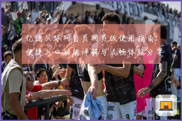 亿德买球网首页网页版使用指南：便捷入口功能详解与流畅体验分享