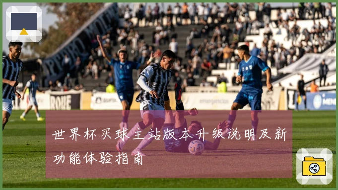 世界杯买球主站版本升级说明及新功能体验指南