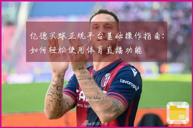 亿德买球正规平台基础操作指南：如何轻松使用体育直播功能