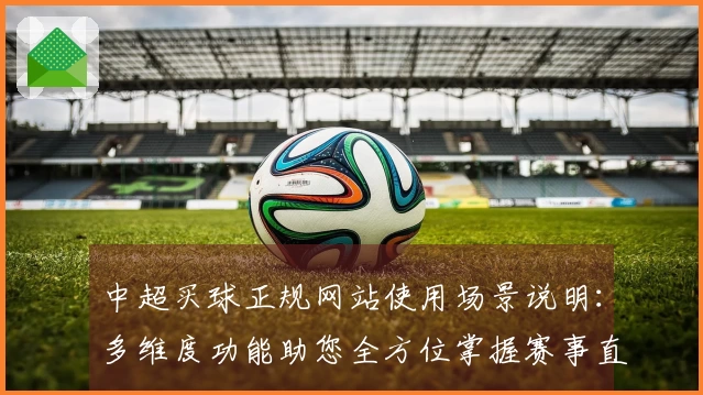 中超买球正规网站使用场景说明：多维度功能助您全方位掌握赛事直播体验
