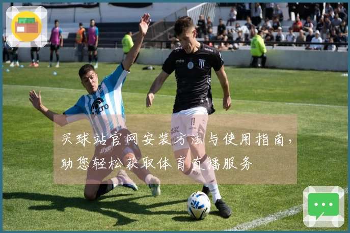 买球站官网安装方法与使用指南，助您轻松获取体育直播服务