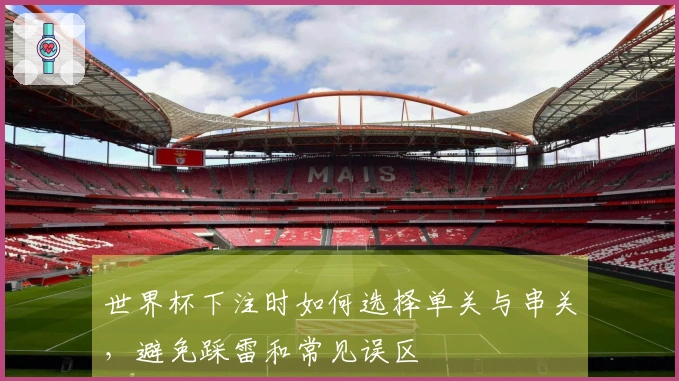 世界杯下注时如何选择单关与串关，避免踩雷和常见误区