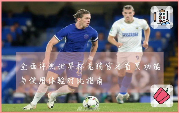 全面评测世界杯竞猜官方首页功能与使用体验对比指南