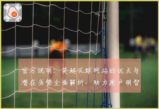 官方说明：英超买球网站的优点与潜在劣势全面解析，助力用户明智选择