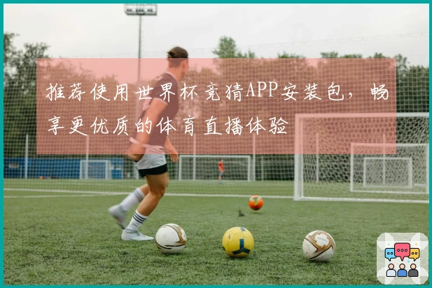 推荐使用世界杯竞猜APP安装包，畅享更优质的体育直播体验