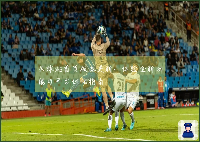 买球站首页版本更新，体验全新功能与平台优化指南