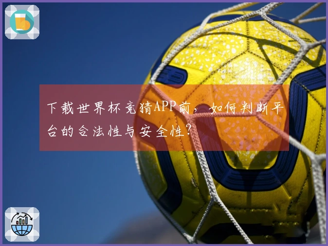下载世界杯竞猜APP前，如何判断平台的合法性与安全性？