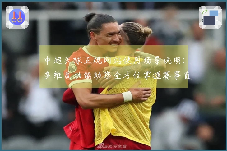 中超买球正规网站使用场景说明：多维度功能助您全方位掌握赛事直播体验