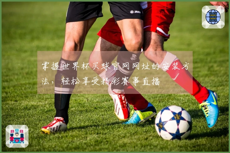 掌握世界杯买球官网网址的安装方法，轻松享受精彩赛事直播