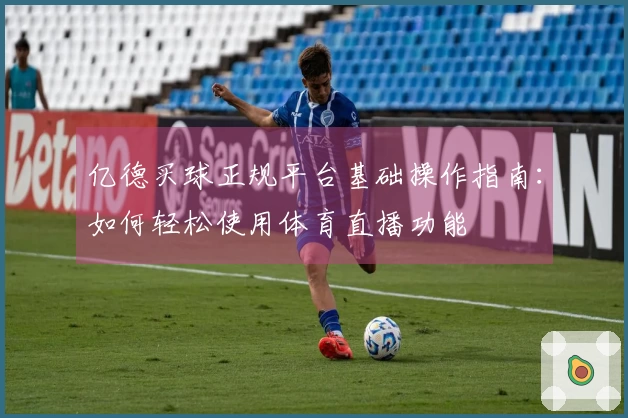 亿德买球正规平台基础操作指南:如何轻松使用体育直播功能