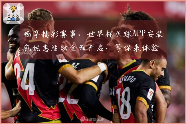 畅享精彩赛事，世界杯买球APP安装包优惠活动全面开启，等你来体验