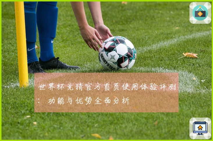 世界杯竞猜官方首页使用体验评测：功能与优势全面分析