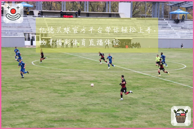亿德买球官方平台带你轻松上手，畅享精彩体育直播体验