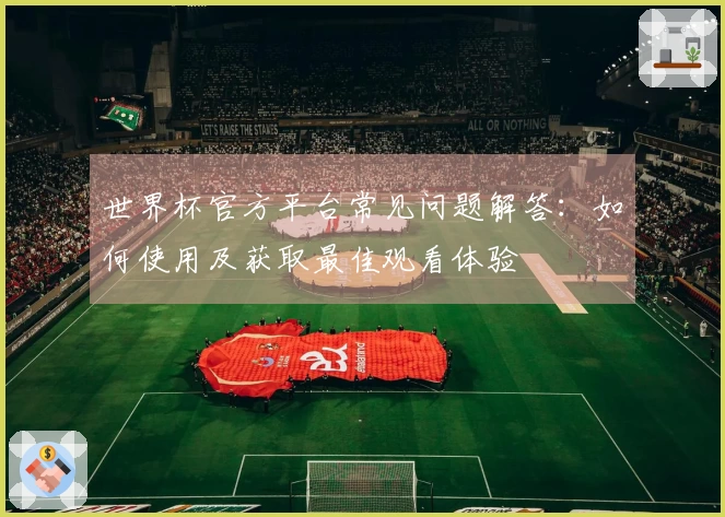 世界杯官方平台常见问题解答：如何使用及获取最佳观看体验